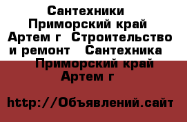 Сантехники - Приморский край, Артем г. Строительство и ремонт » Сантехника   . Приморский край,Артем г.